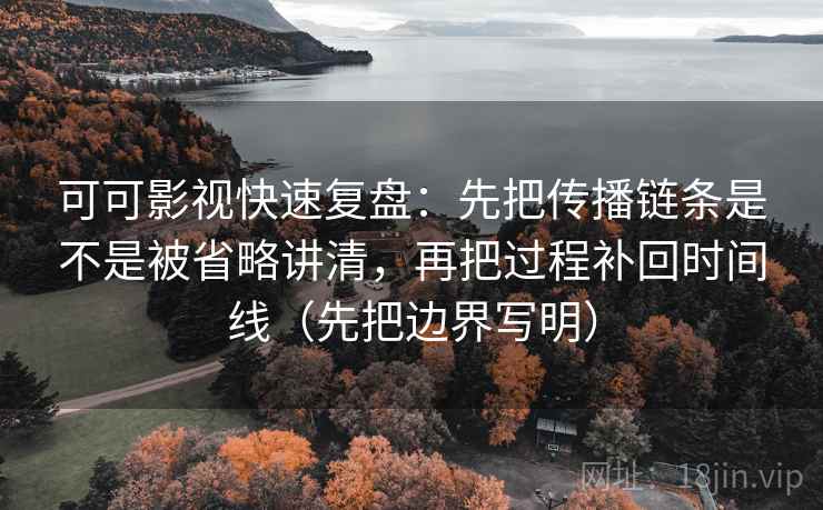 可可影视快速复盘：先把传播链条是不是被省略讲清，再把过程补回时间线（先把边界写明）