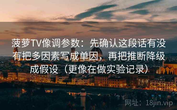 菠萝TV像调参数：先确认这段话有没有把多因素写成单因，再把推断降级成假设（更像在做实验记录）