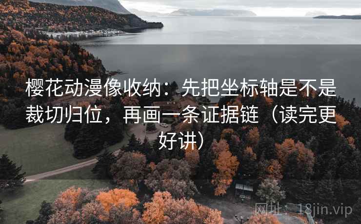 樱花动漫像收纳:先把坐标轴是不是裁切归位,再画一条证据链(读完更好讲) 樱花动漫像收纳:先把坐标轴是不是裁切归位,再画一条证据链(读完更好讲)