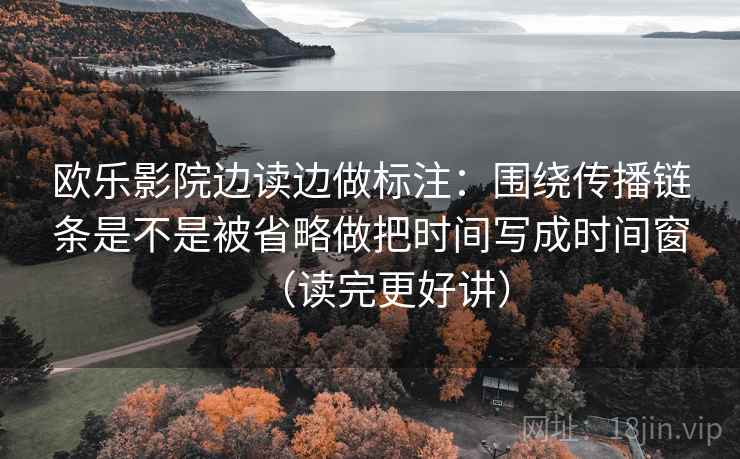 欧乐影院边读边做标注：围绕传播链条是不是被省略做把时间写成时间窗（读完更好讲）