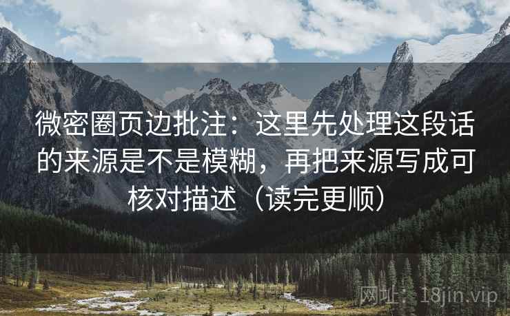 微密圈页边批注：这里先处理这段话的来源是不是模糊，再把来源写成可核对描述（读完更顺）