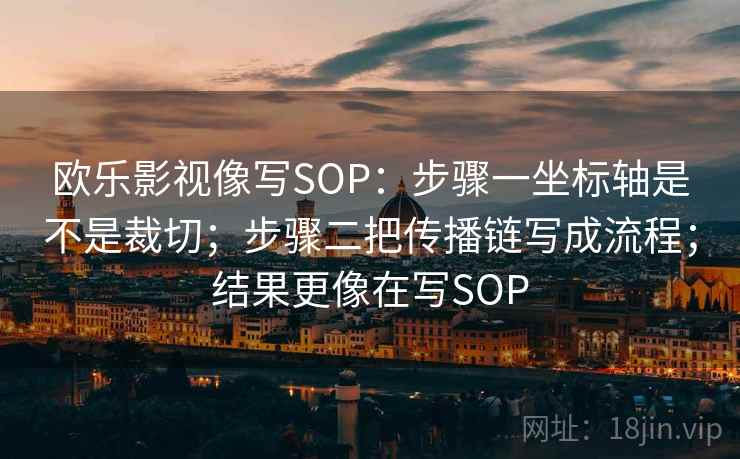 欧乐影视像写SOP：步骤一坐标轴是不是裁切；步骤二把传播链写成流程；结果更像在写SOP