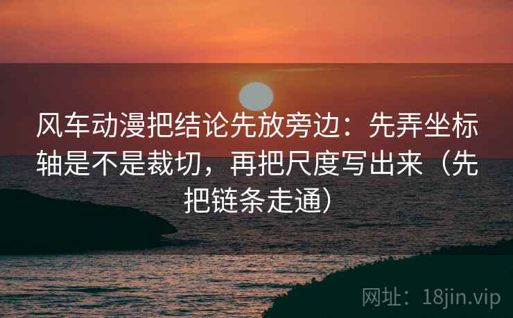风车动漫把结论先放旁边：先弄坐标轴是不是裁切，再把尺度写出来（先把链条走通）