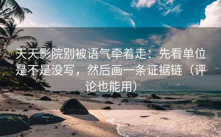 天天影院别被语气牵着走：先看单位是不是没写，然后画一条证据链（评论也能用）