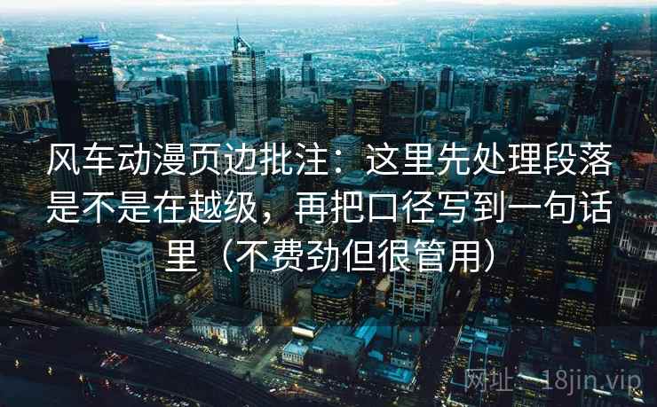 风车动漫页边批注：这里先处理段落是不是在越级，再把口径写到一句话里（不费劲但很管用）