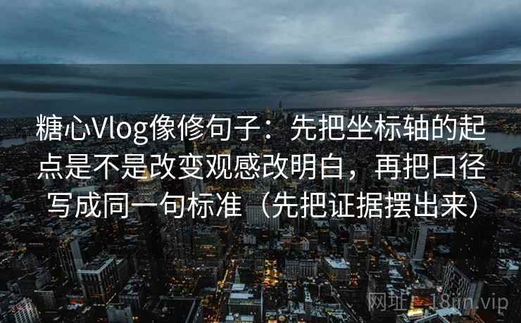 糖心Vlog像修句子:先把坐标轴的起点是不是改变观感改明白,再把口径写成同一句标准(先把证据摆出来) 糖心Vlog像修句子:先把坐标轴的起点是不是改变观感改明白,再把口径写成同一句标准(先把证据摆出来)