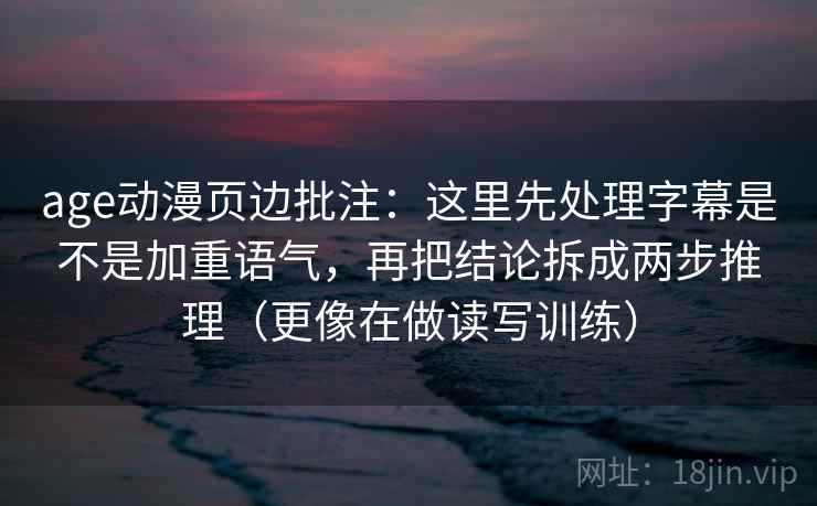age动漫页边批注：这里先处理字幕是不是加重语气，再把结论拆成两步推理（更像在做读写训练）