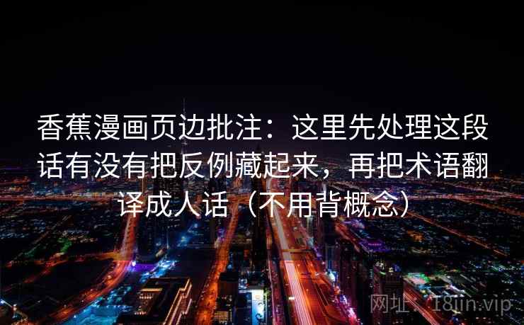 香蕉漫画页边批注：这里先处理这段话有没有把反例藏起来，再把术语翻译成人话（不用背概念）